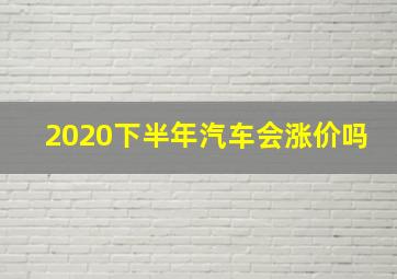 2020下半年汽车会涨价吗