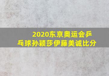 2020东京奥运会乒乓球孙颖莎伊藤美诚比分