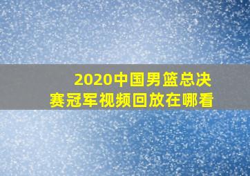 2020中国男篮总决赛冠军视频回放在哪看