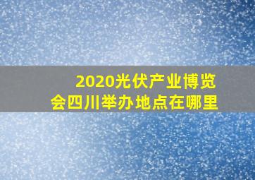 2020光伏产业博览会四川举办地点在哪里