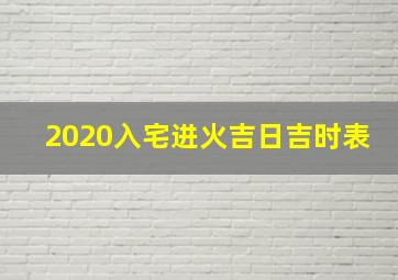 2020入宅进火吉日吉时表