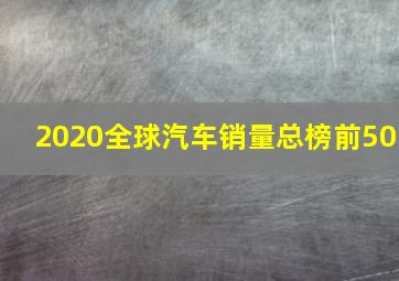 2020全球汽车销量总榜前50