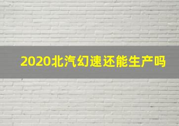 2020北汽幻速还能生产吗