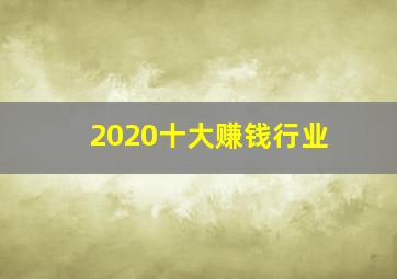 2020十大赚钱行业