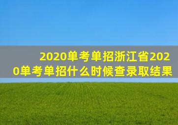 2020单考单招浙江省2020单考单招什么时候查录取结果