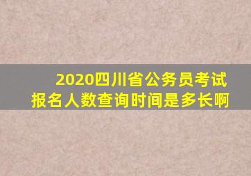 2020四川省公务员考试报名人数查询时间是多长啊