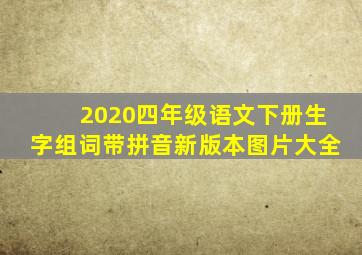 2020四年级语文下册生字组词带拼音新版本图片大全