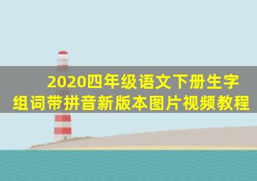 2020四年级语文下册生字组词带拼音新版本图片视频教程