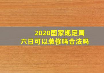 2020国家规定周六日可以装修吗合法吗