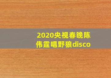 2020央视春晚陈伟霆唱野狼disco