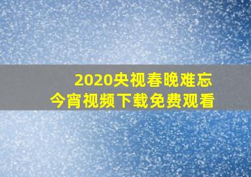 2020央视春晚难忘今宵视频下载免费观看