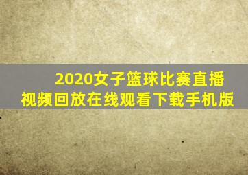 2020女子篮球比赛直播视频回放在线观看下载手机版