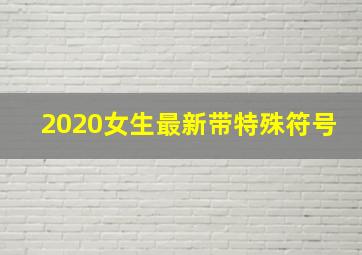 2020女生最新带特殊符号