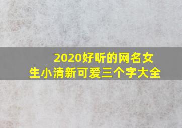 2020好听的网名女生小清新可爱三个字大全