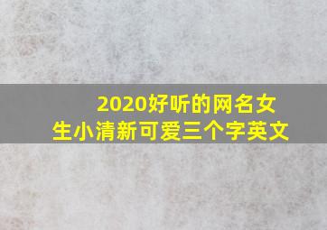 2020好听的网名女生小清新可爱三个字英文