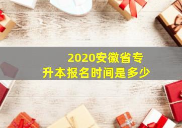 2020安徽省专升本报名时间是多少