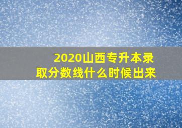 2020山西专升本录取分数线什么时候出来