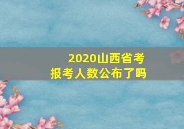 2020山西省考报考人数公布了吗