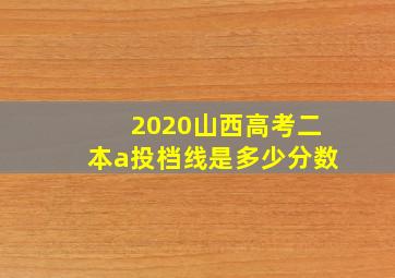 2020山西高考二本a投档线是多少分数