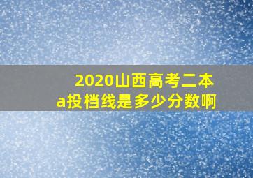 2020山西高考二本a投档线是多少分数啊