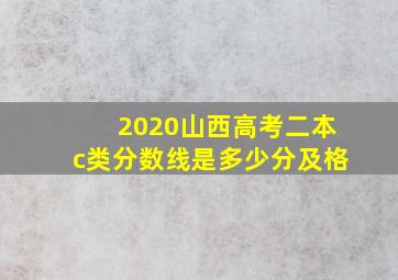 2020山西高考二本c类分数线是多少分及格