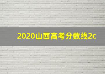 2020山西高考分数线2c