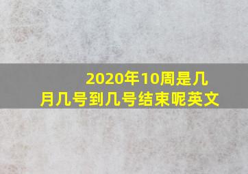 2020年10周是几月几号到几号结束呢英文