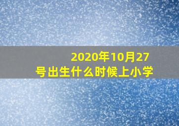 2020年10月27号出生什么时候上小学