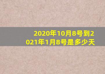 2020年10月8号到2021年1月8号是多少天