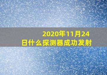 2020年11月24日什么探测器成功发射