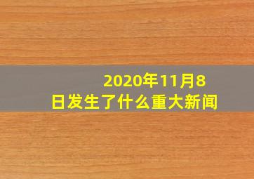 2020年11月8日发生了什么重大新闻