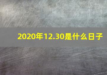 2020年12.30是什么日子