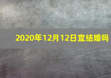 2020年12月12日宜结婚吗