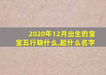 2020年12月出生的宝宝五行缺什么,起什么名字