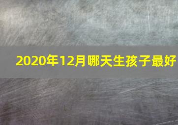 2020年12月哪天生孩子最好