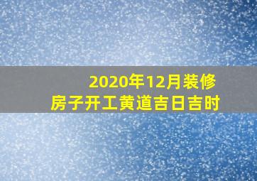 2020年12月装修房子开工黄道吉日吉时