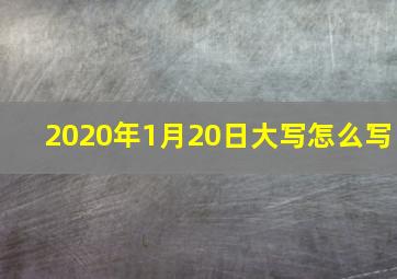 2020年1月20日大写怎么写