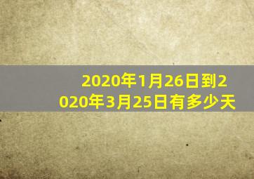 2020年1月26日到2020年3月25日有多少天