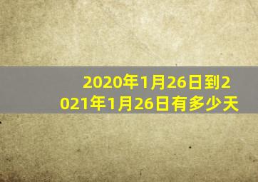 2020年1月26日到2021年1月26日有多少天