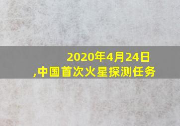 2020年4月24日,中国首次火星探测任务