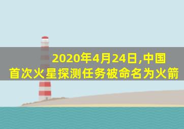 2020年4月24日,中国首次火星探测任务被命名为火箭