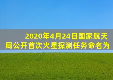 2020年4月24日国家航天局公开首次火星探测任务命名为