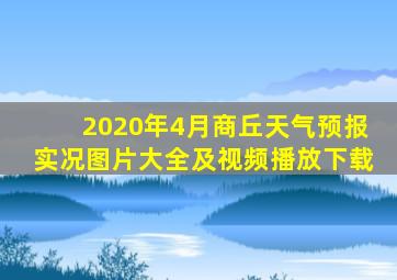 2020年4月商丘天气预报实况图片大全及视频播放下载