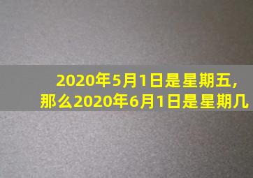 2020年5月1日是星期五,那么2020年6月1日是星期几