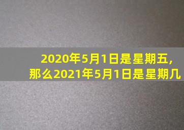 2020年5月1日是星期五,那么2021年5月1日是星期几