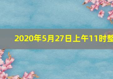 2020年5月27日上午11时整