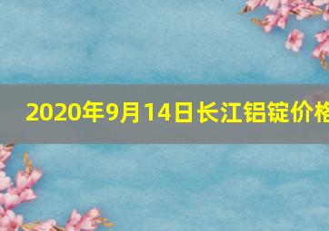 2020年9月14日长江铝锭价格