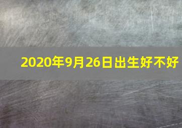 2020年9月26日出生好不好