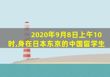 2020年9月8日上午10时,身在日本东京的中国留学生