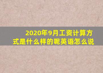 2020年9月工资计算方式是什么样的呢英语怎么说